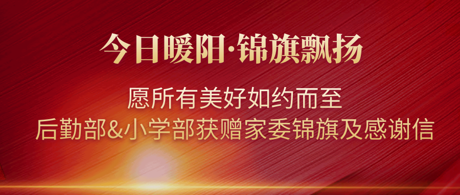 今日暖陽·錦旗飄揚(yáng)｜愿所有美好如約而至——后勤部&小學(xué)部獲贈家委錦旗及感謝信